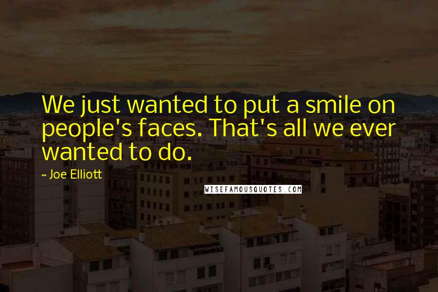Joe Elliott Quotes: We just wanted to put a smile on people's faces. That's all we ever wanted to do.
