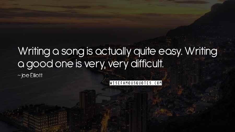 Joe Elliott Quotes: Writing a song is actually quite easy. Writing a good one is very, very difficult.