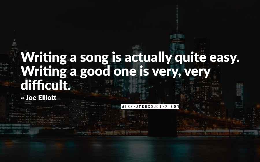 Joe Elliott Quotes: Writing a song is actually quite easy. Writing a good one is very, very difficult.