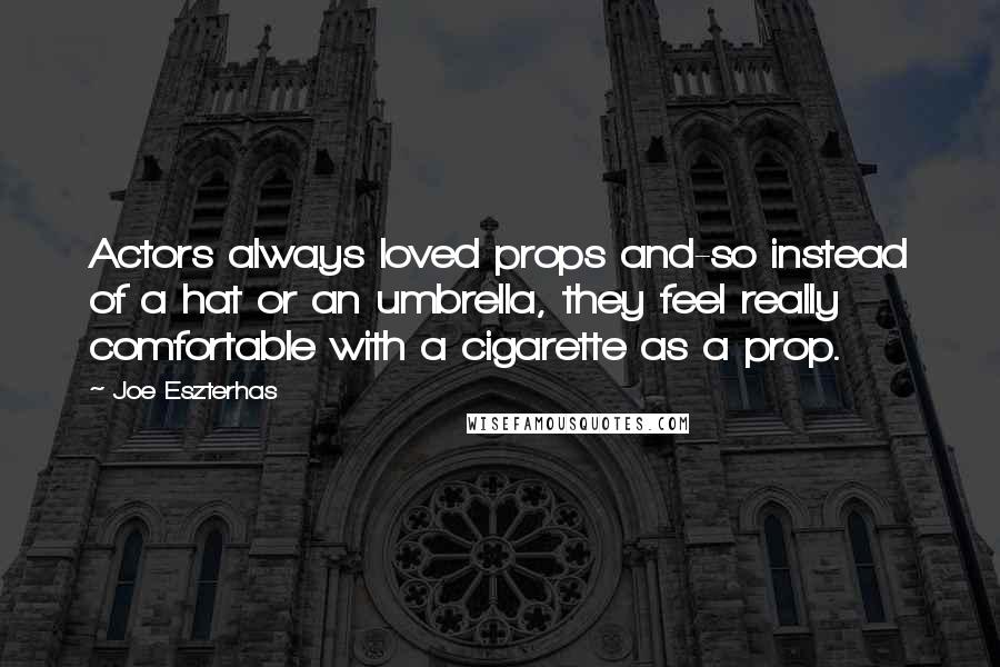 Joe Eszterhas Quotes: Actors always loved props and-so instead of a hat or an umbrella, they feel really comfortable with a cigarette as a prop.