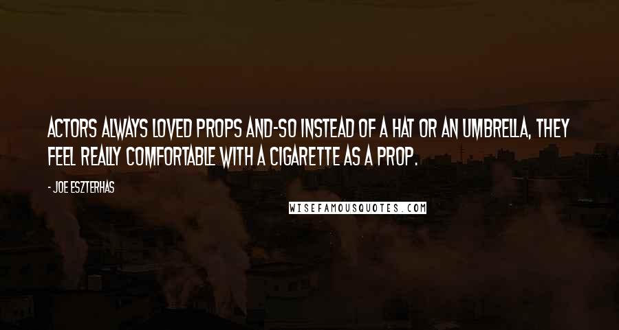 Joe Eszterhas Quotes: Actors always loved props and-so instead of a hat or an umbrella, they feel really comfortable with a cigarette as a prop.