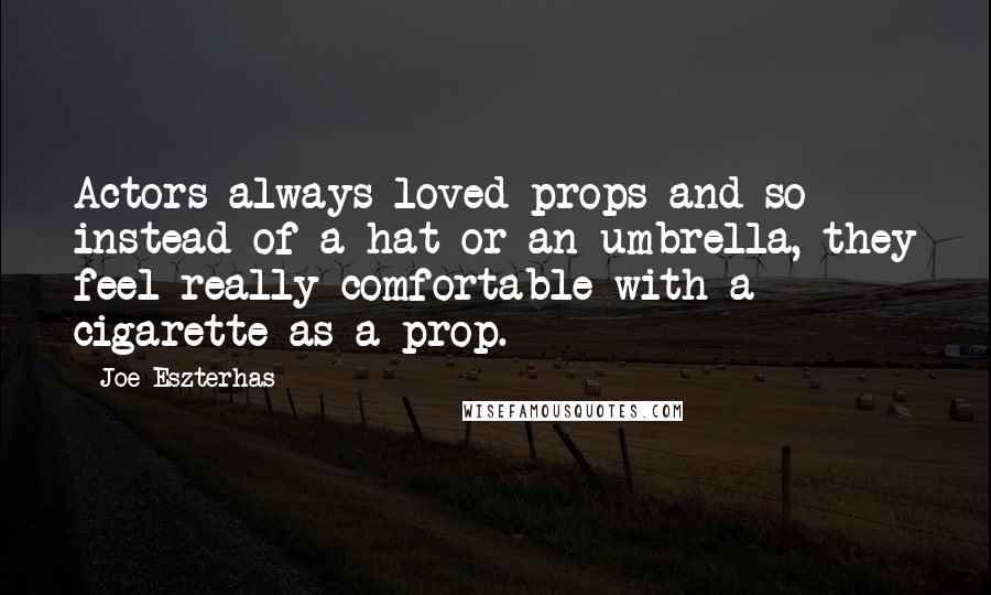 Joe Eszterhas Quotes: Actors always loved props and-so instead of a hat or an umbrella, they feel really comfortable with a cigarette as a prop.