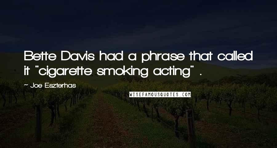 Joe Eszterhas Quotes: Bette Davis had a phrase that called it "cigarette smoking acting" .