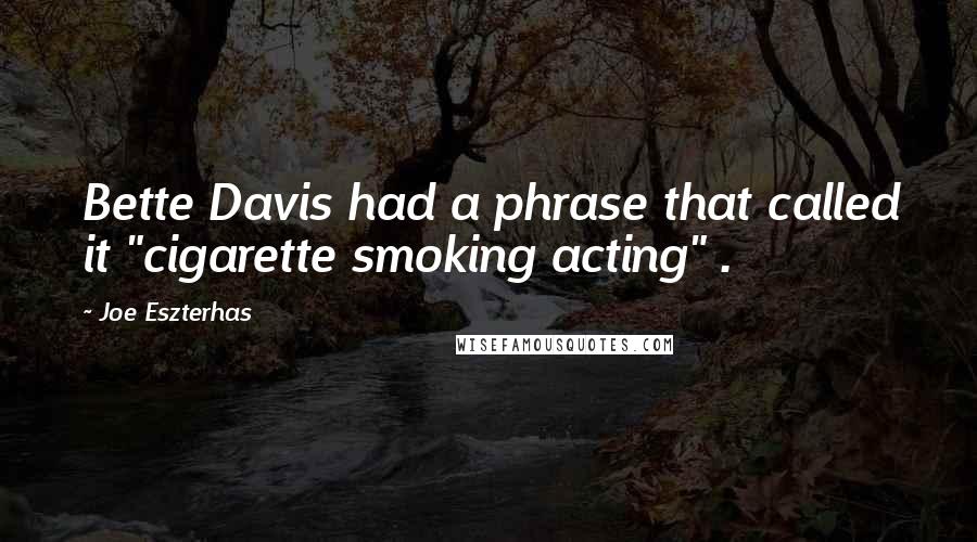 Joe Eszterhas Quotes: Bette Davis had a phrase that called it "cigarette smoking acting" .