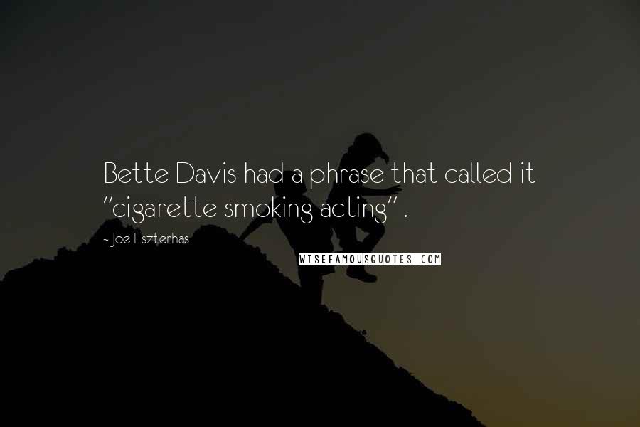 Joe Eszterhas Quotes: Bette Davis had a phrase that called it "cigarette smoking acting" .