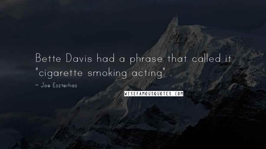 Joe Eszterhas Quotes: Bette Davis had a phrase that called it "cigarette smoking acting" .