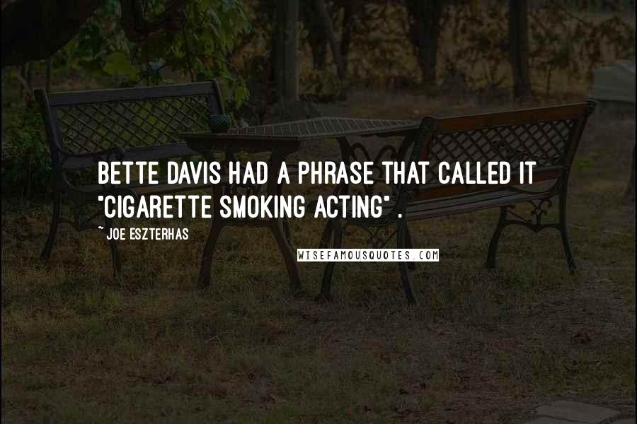 Joe Eszterhas Quotes: Bette Davis had a phrase that called it "cigarette smoking acting" .