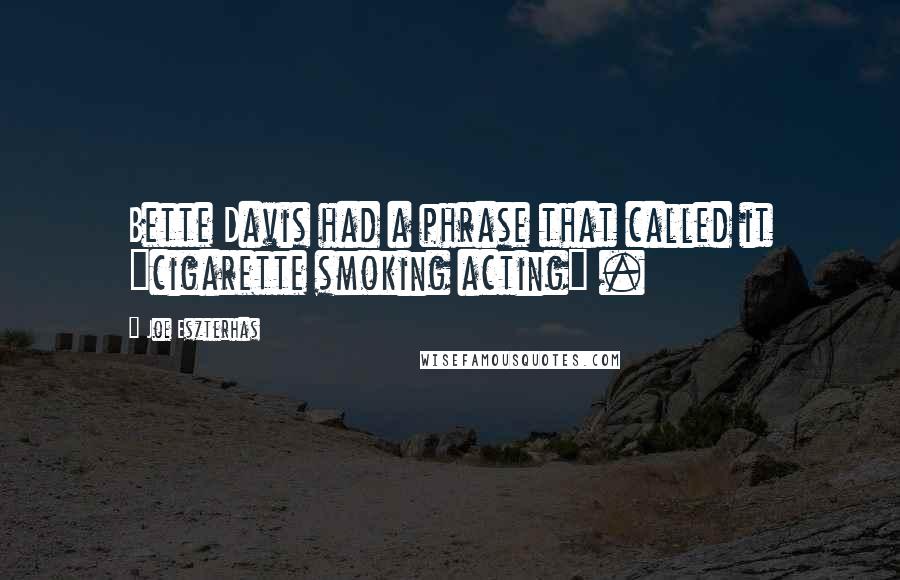 Joe Eszterhas Quotes: Bette Davis had a phrase that called it "cigarette smoking acting" .