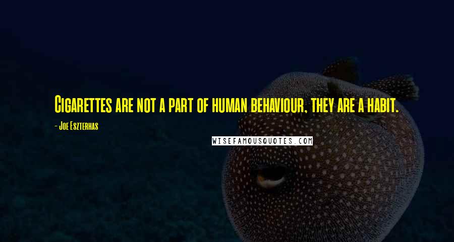 Joe Eszterhas Quotes: Cigarettes are not a part of human behaviour, they are a habit.