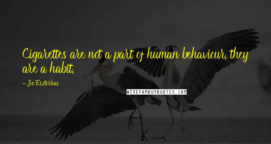 Joe Eszterhas Quotes: Cigarettes are not a part of human behaviour, they are a habit.