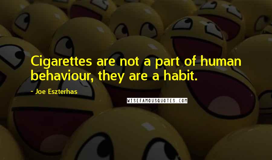 Joe Eszterhas Quotes: Cigarettes are not a part of human behaviour, they are a habit.