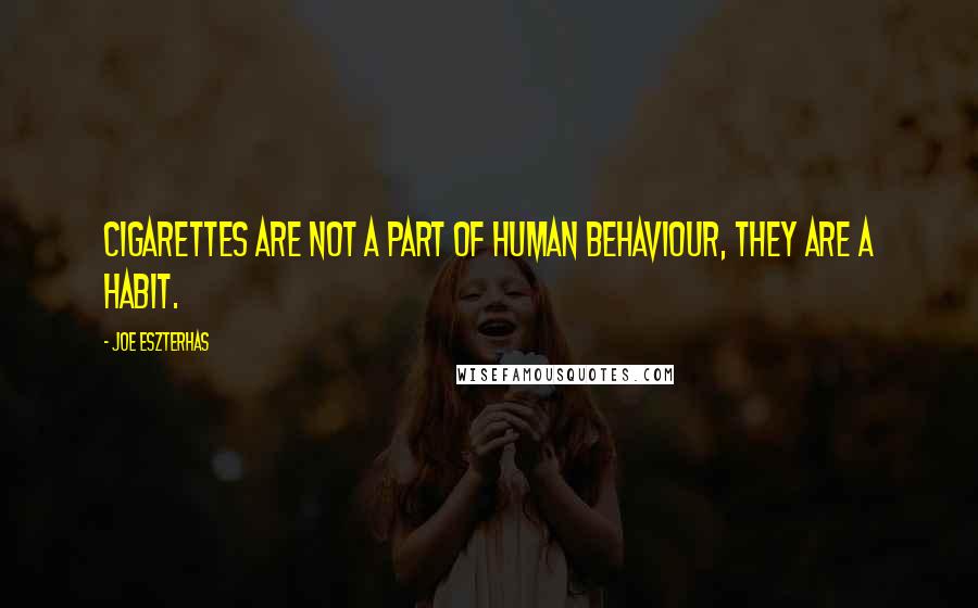 Joe Eszterhas Quotes: Cigarettes are not a part of human behaviour, they are a habit.
