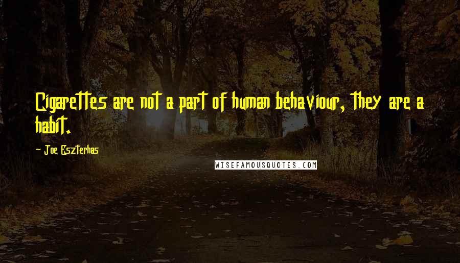 Joe Eszterhas Quotes: Cigarettes are not a part of human behaviour, they are a habit.