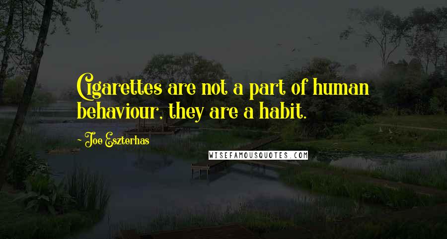 Joe Eszterhas Quotes: Cigarettes are not a part of human behaviour, they are a habit.