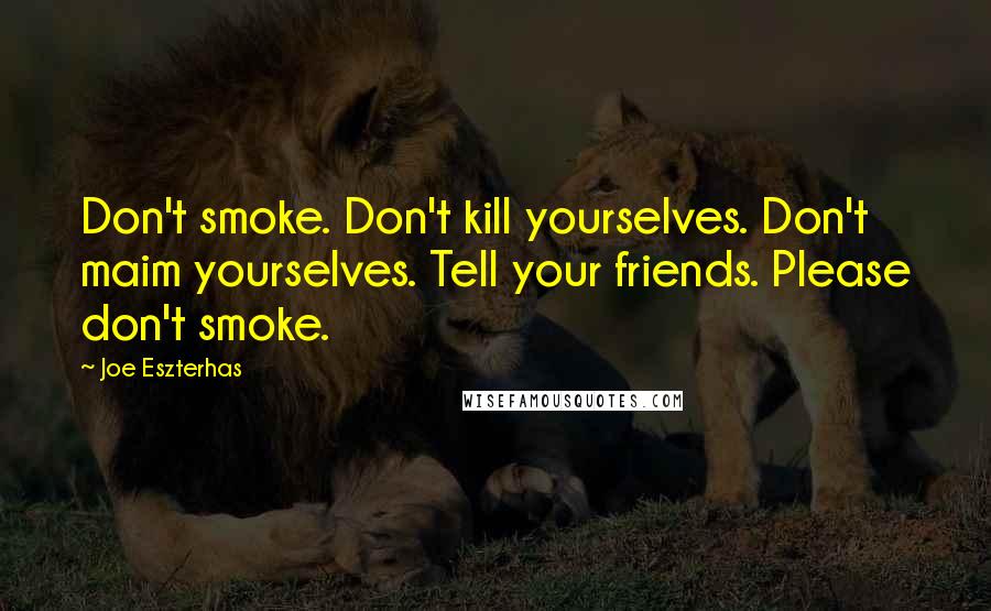 Joe Eszterhas Quotes: Don't smoke. Don't kill yourselves. Don't maim yourselves. Tell your friends. Please don't smoke.