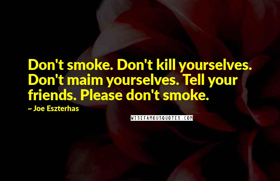 Joe Eszterhas Quotes: Don't smoke. Don't kill yourselves. Don't maim yourselves. Tell your friends. Please don't smoke.