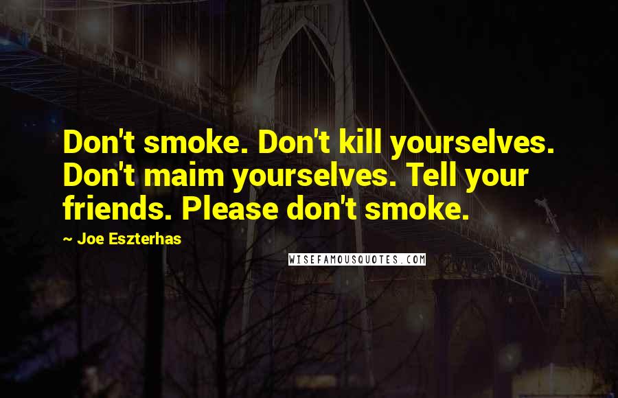 Joe Eszterhas Quotes: Don't smoke. Don't kill yourselves. Don't maim yourselves. Tell your friends. Please don't smoke.