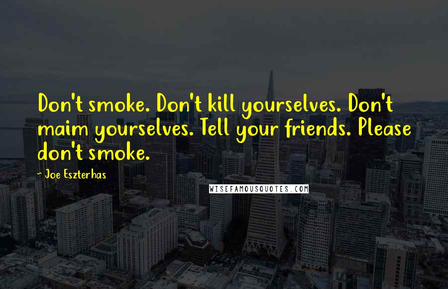 Joe Eszterhas Quotes: Don't smoke. Don't kill yourselves. Don't maim yourselves. Tell your friends. Please don't smoke.