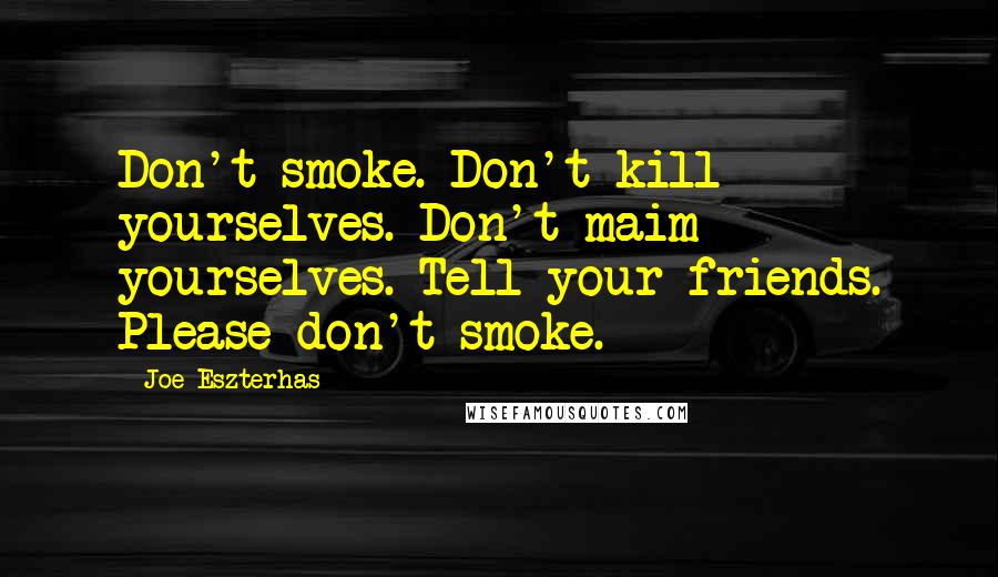 Joe Eszterhas Quotes: Don't smoke. Don't kill yourselves. Don't maim yourselves. Tell your friends. Please don't smoke.