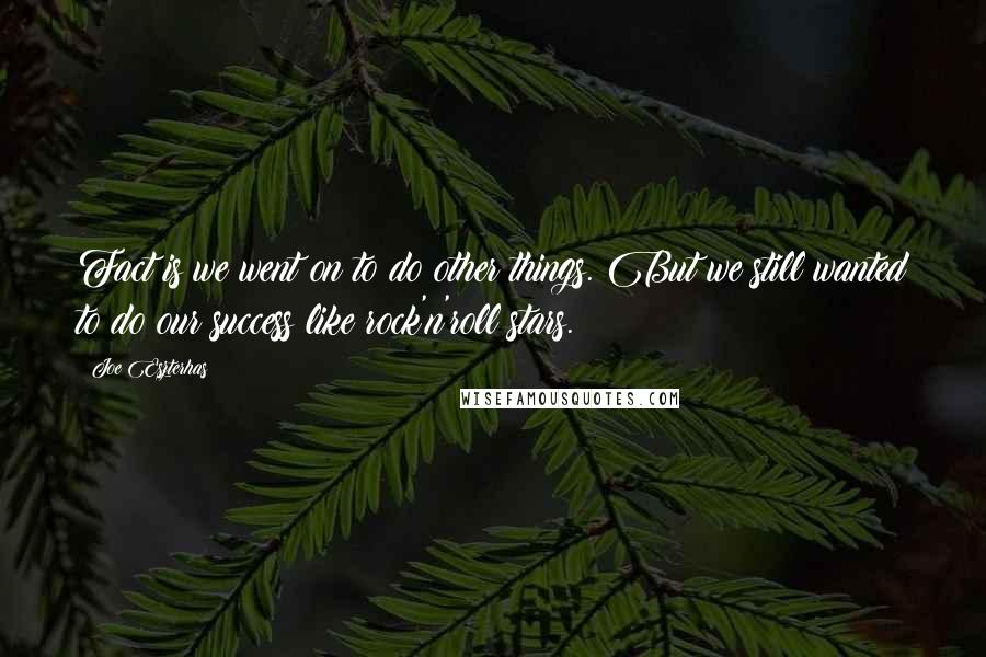 Joe Eszterhas Quotes: Fact is we went on to do other things. But we still wanted to do our success like rock'n'roll stars.