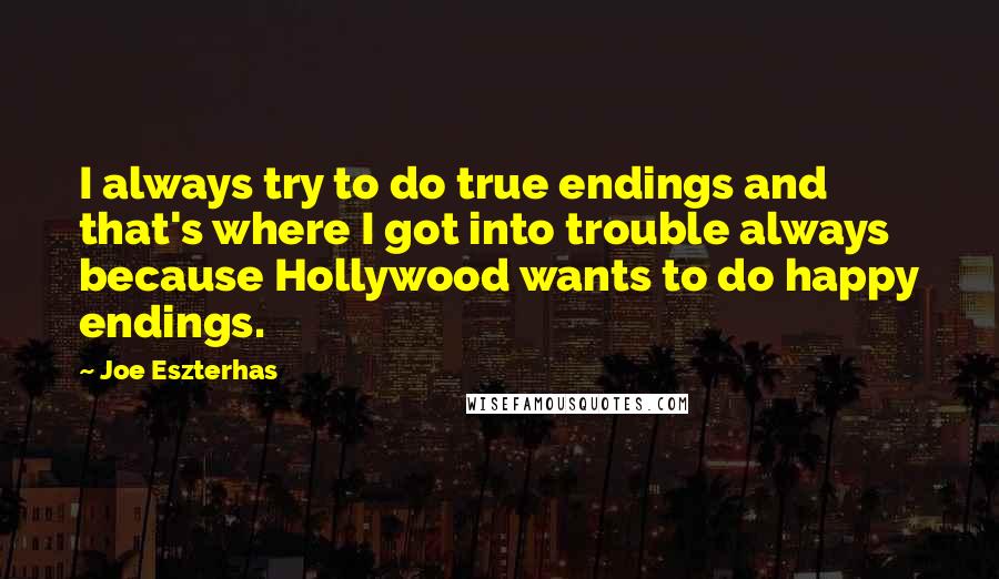 Joe Eszterhas Quotes: I always try to do true endings and that's where I got into trouble always because Hollywood wants to do happy endings.