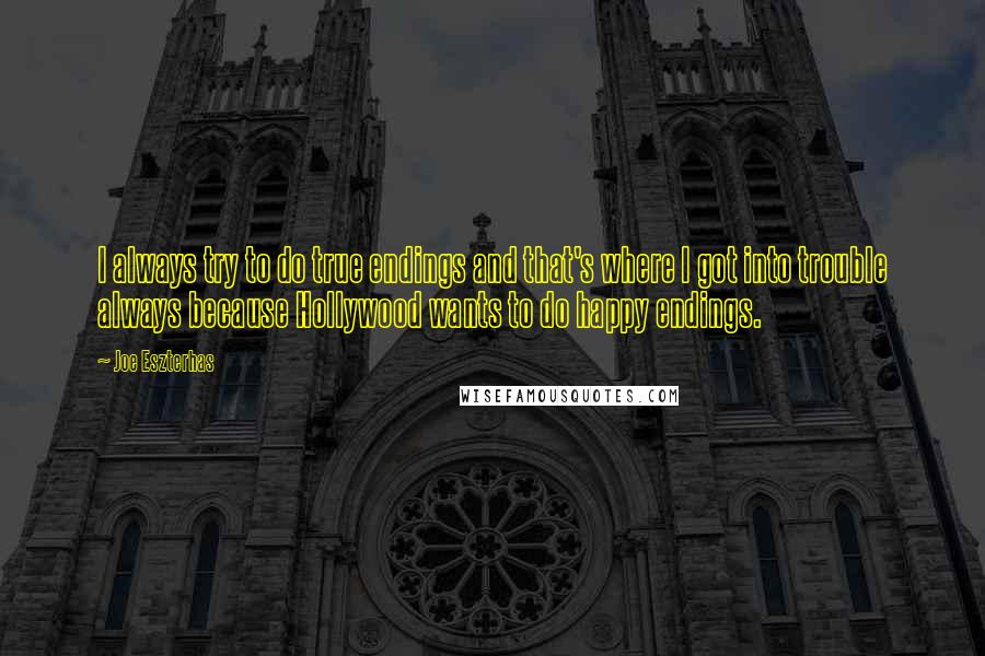 Joe Eszterhas Quotes: I always try to do true endings and that's where I got into trouble always because Hollywood wants to do happy endings.