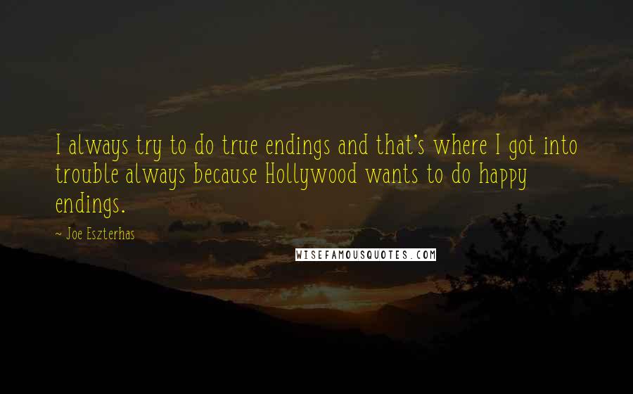 Joe Eszterhas Quotes: I always try to do true endings and that's where I got into trouble always because Hollywood wants to do happy endings.