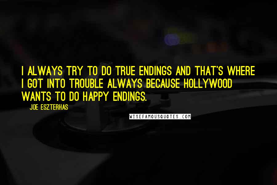 Joe Eszterhas Quotes: I always try to do true endings and that's where I got into trouble always because Hollywood wants to do happy endings.