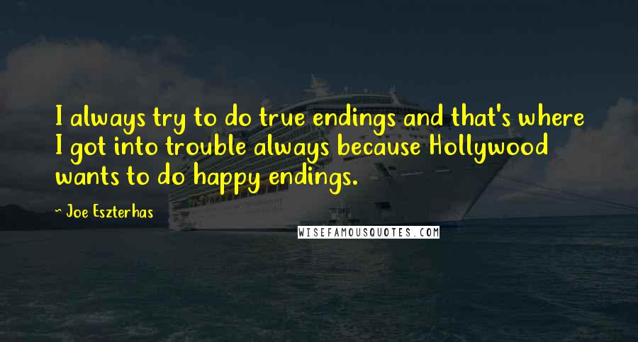 Joe Eszterhas Quotes: I always try to do true endings and that's where I got into trouble always because Hollywood wants to do happy endings.