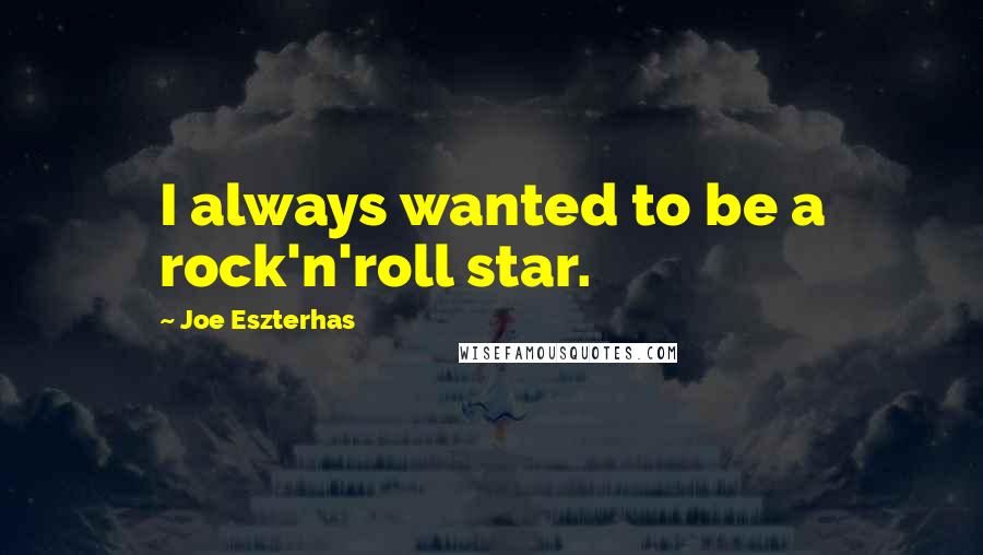 Joe Eszterhas Quotes: I always wanted to be a rock'n'roll star.