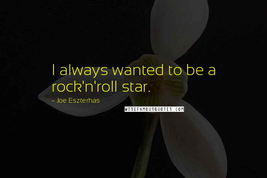 Joe Eszterhas Quotes: I always wanted to be a rock'n'roll star.