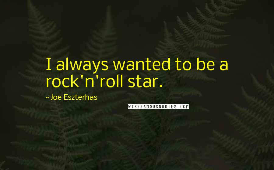 Joe Eszterhas Quotes: I always wanted to be a rock'n'roll star.