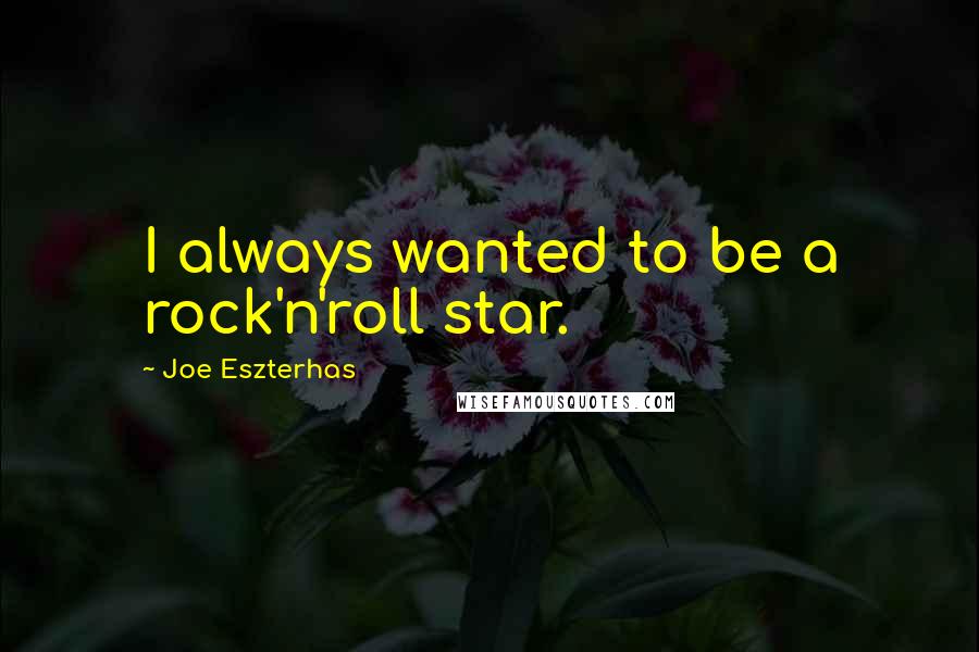 Joe Eszterhas Quotes: I always wanted to be a rock'n'roll star.