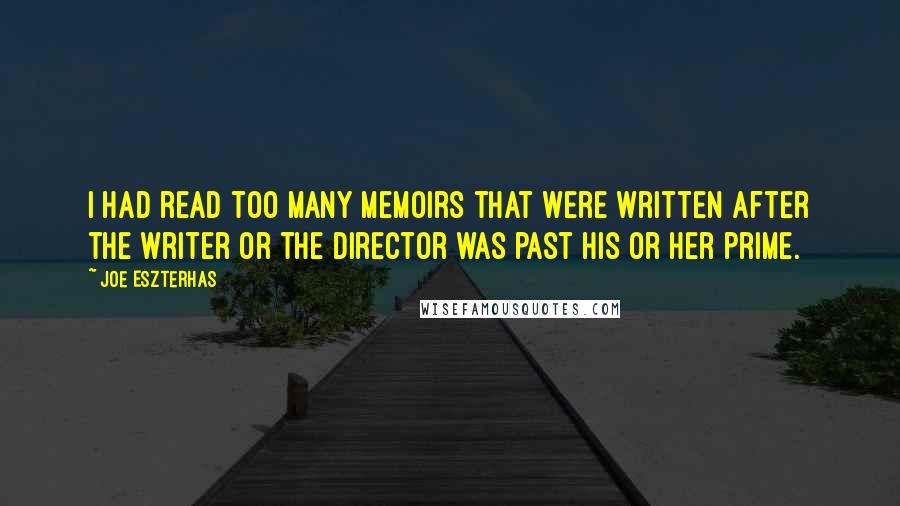 Joe Eszterhas Quotes: I had read too many memoirs that were written after the writer or the director was past his or her prime.