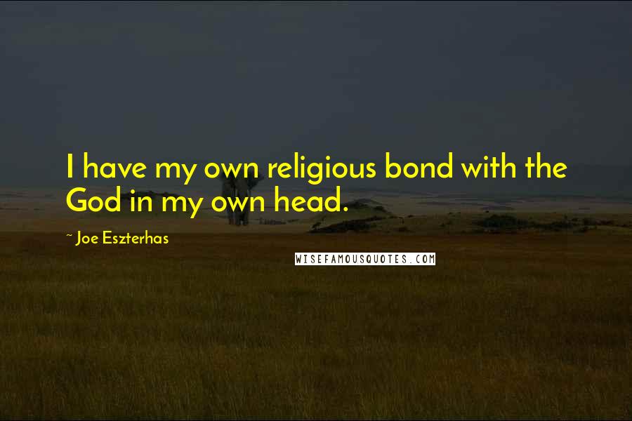 Joe Eszterhas Quotes: I have my own religious bond with the God in my own head.