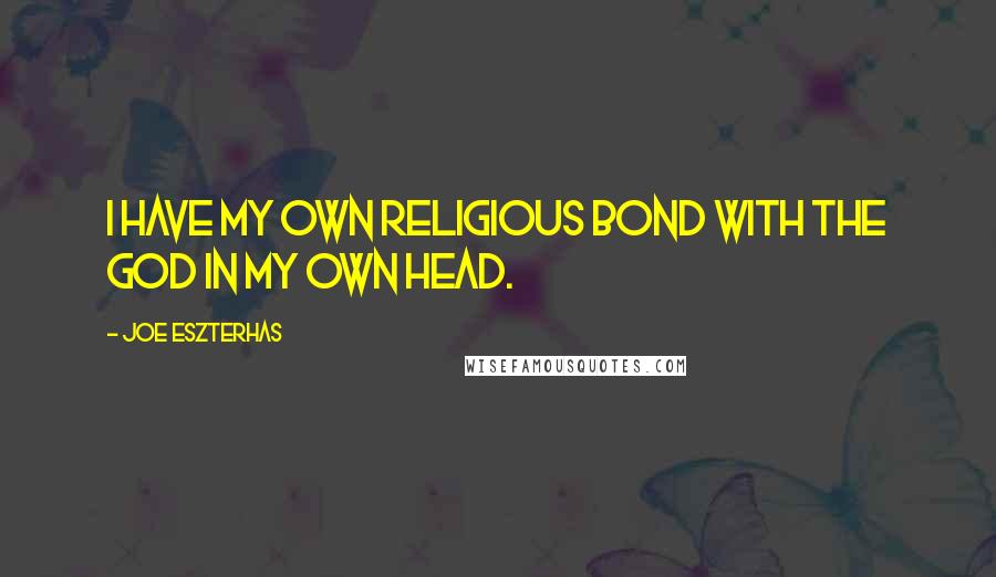 Joe Eszterhas Quotes: I have my own religious bond with the God in my own head.
