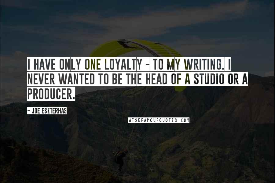 Joe Eszterhas Quotes: I have only one loyalty - to my writing. I never wanted to be the head of a studio or a producer.