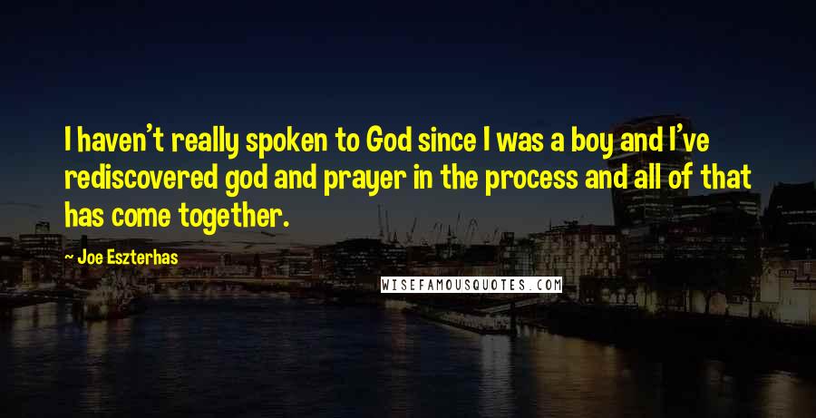 Joe Eszterhas Quotes: I haven't really spoken to God since I was a boy and I've rediscovered god and prayer in the process and all of that has come together.