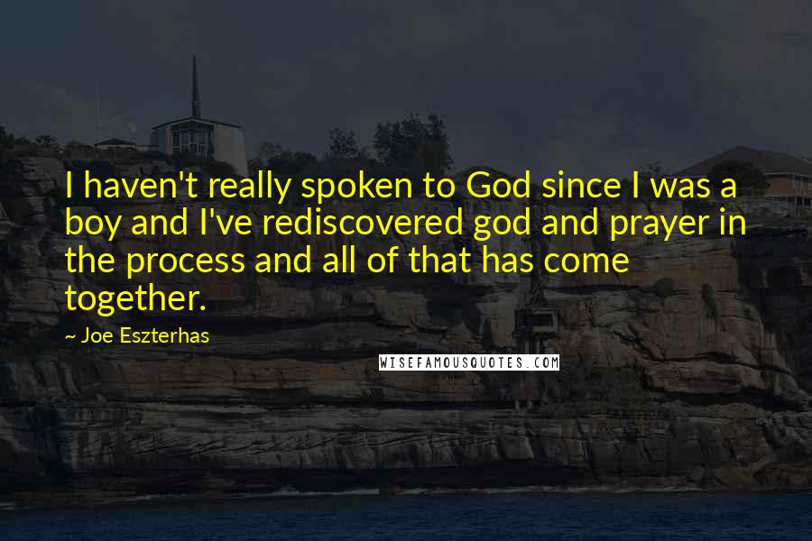 Joe Eszterhas Quotes: I haven't really spoken to God since I was a boy and I've rediscovered god and prayer in the process and all of that has come together.
