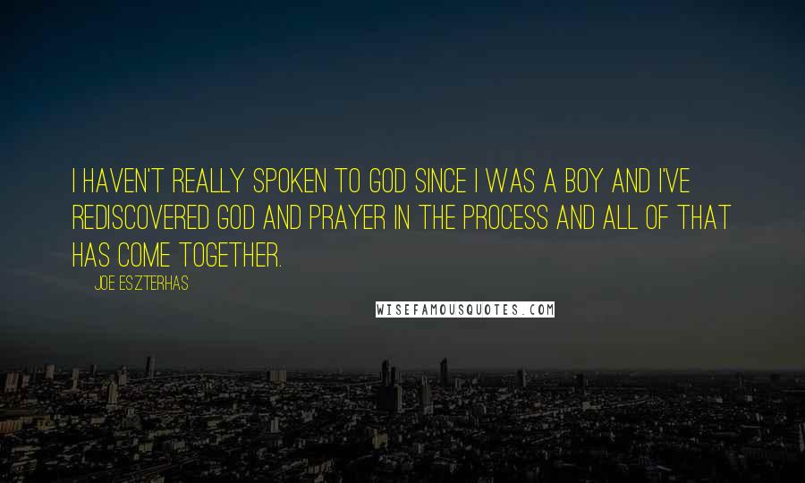 Joe Eszterhas Quotes: I haven't really spoken to God since I was a boy and I've rediscovered god and prayer in the process and all of that has come together.