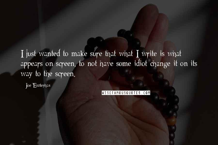 Joe Eszterhas Quotes: I just wanted to make sure that what I write is what appears on screen, to not have some idiot change it on its way to the screen.