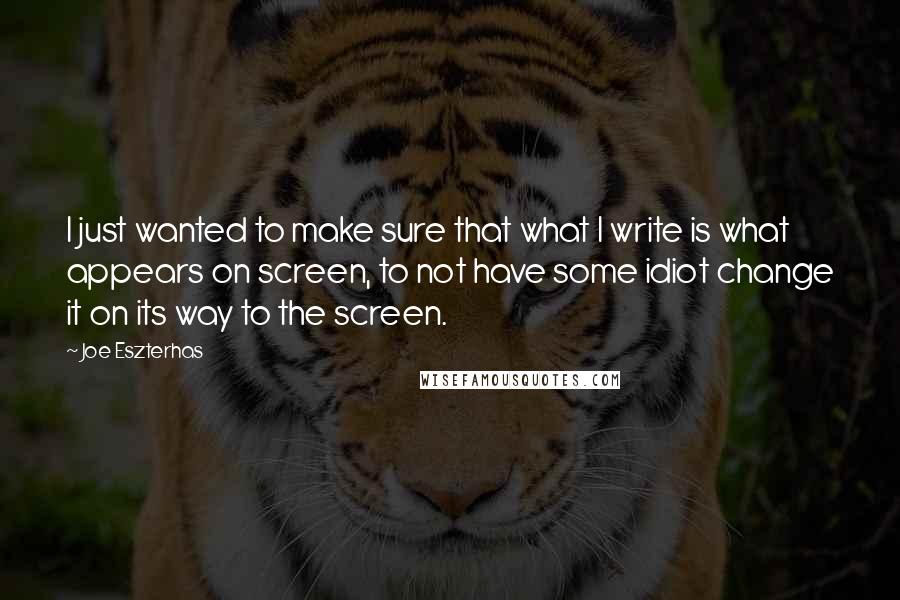 Joe Eszterhas Quotes: I just wanted to make sure that what I write is what appears on screen, to not have some idiot change it on its way to the screen.