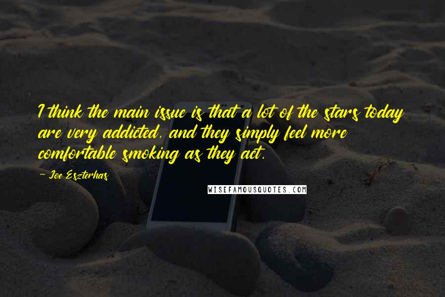 Joe Eszterhas Quotes: I think the main issue is that a lot of the stars today are very addicted, and they simply feel more comfortable smoking as they act.