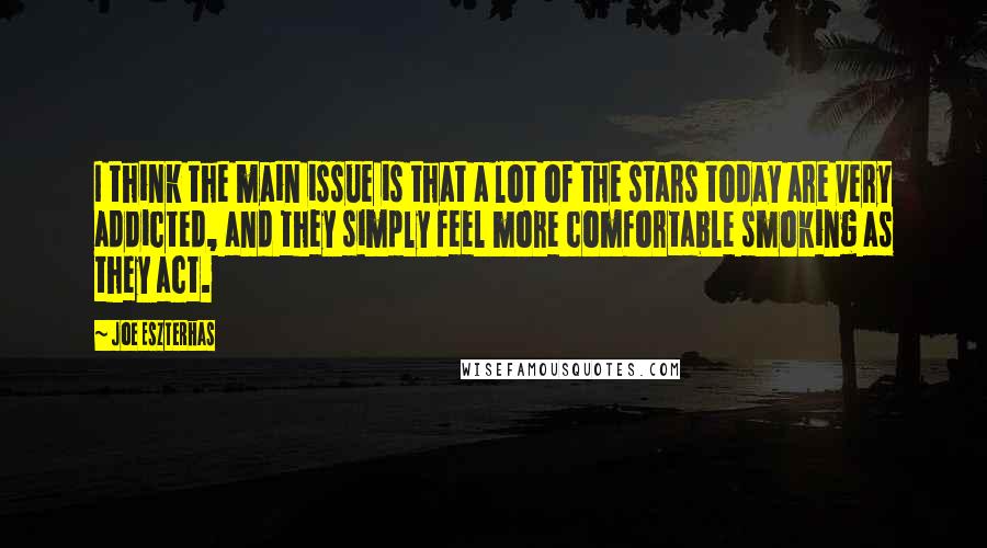 Joe Eszterhas Quotes: I think the main issue is that a lot of the stars today are very addicted, and they simply feel more comfortable smoking as they act.