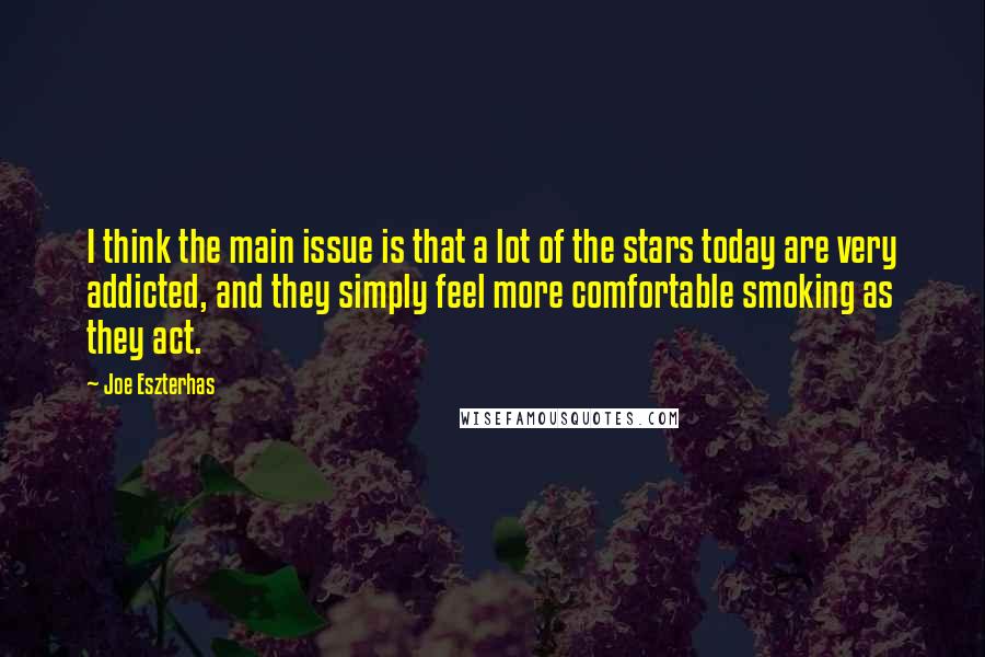 Joe Eszterhas Quotes: I think the main issue is that a lot of the stars today are very addicted, and they simply feel more comfortable smoking as they act.
