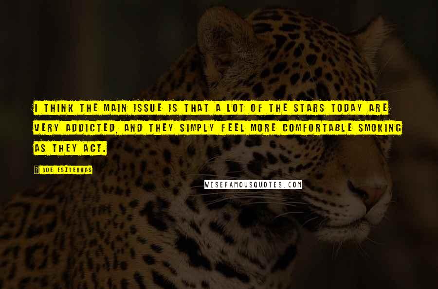 Joe Eszterhas Quotes: I think the main issue is that a lot of the stars today are very addicted, and they simply feel more comfortable smoking as they act.