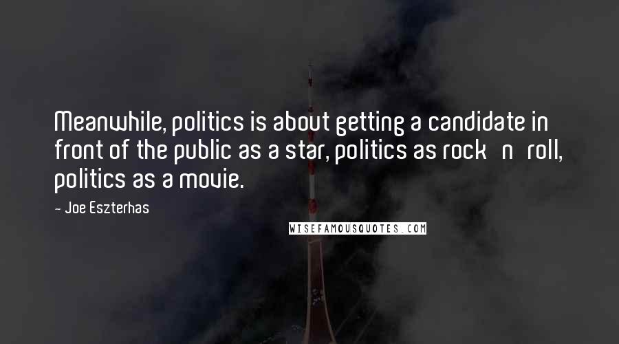 Joe Eszterhas Quotes: Meanwhile, politics is about getting a candidate in front of the public as a star, politics as rock'n'roll, politics as a movie.