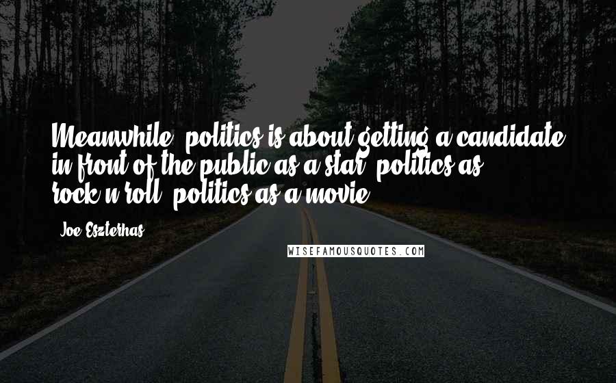 Joe Eszterhas Quotes: Meanwhile, politics is about getting a candidate in front of the public as a star, politics as rock'n'roll, politics as a movie.