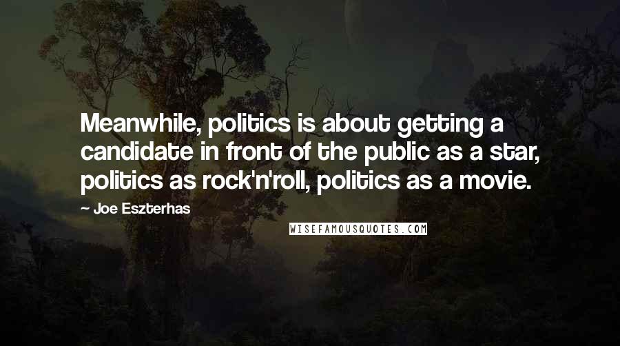 Joe Eszterhas Quotes: Meanwhile, politics is about getting a candidate in front of the public as a star, politics as rock'n'roll, politics as a movie.