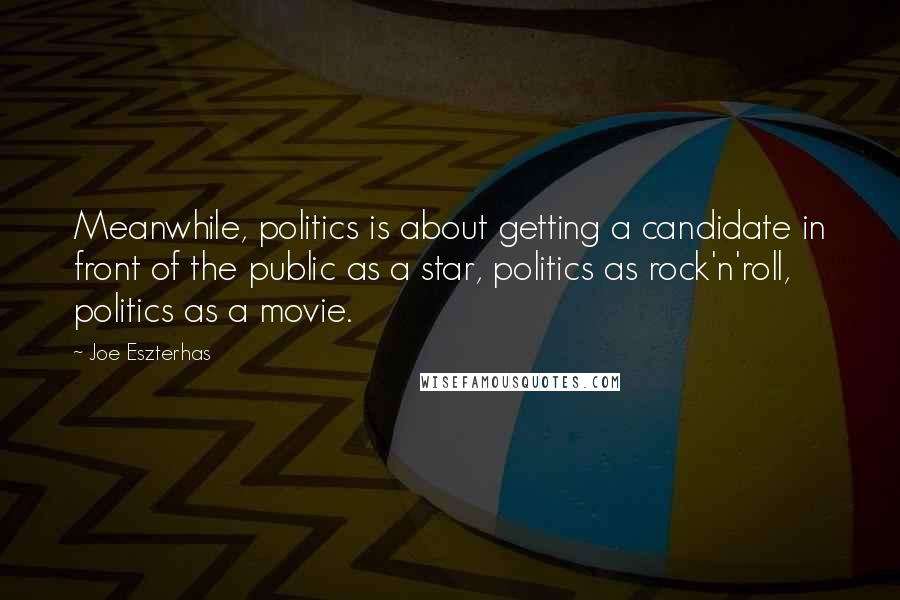 Joe Eszterhas Quotes: Meanwhile, politics is about getting a candidate in front of the public as a star, politics as rock'n'roll, politics as a movie.
